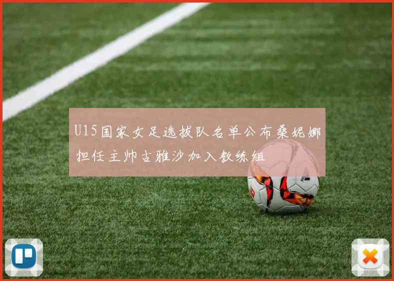 U15国家女足选拔队名单公布桑妮娜担任主帅古雅沙加入教练组