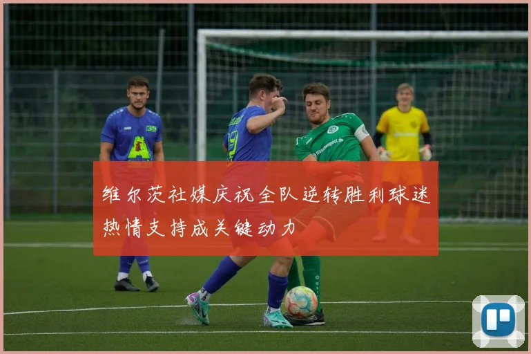 维尔茨社媒庆祝全队逆转胜利球迷热情支持成关键动力