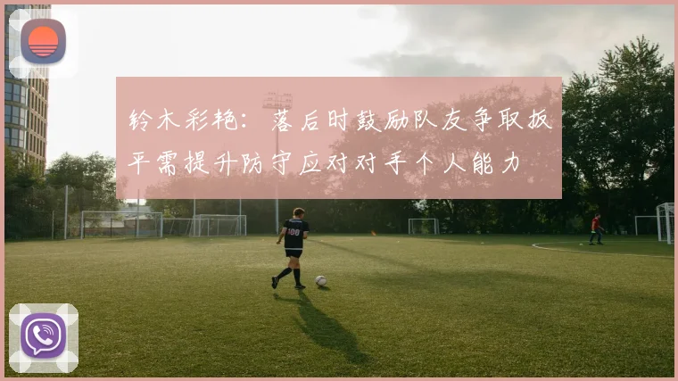 铃木彩艳：落后时鼓励队友争取扳平需提升防守应对对手个人能力
