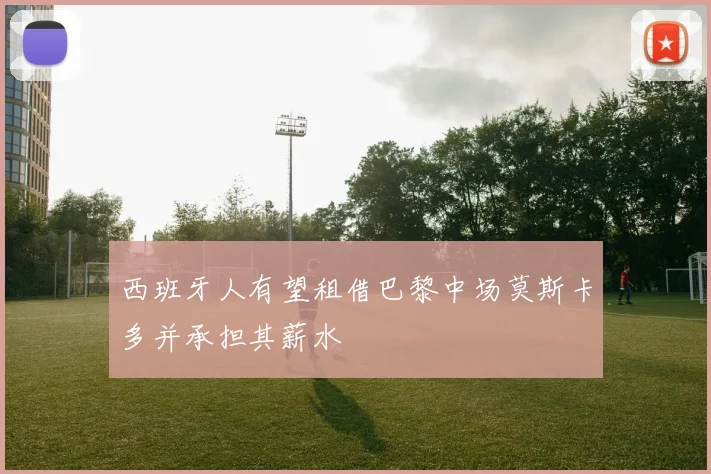 西班牙人有望租借巴黎中场莫斯卡多并承担其薪水