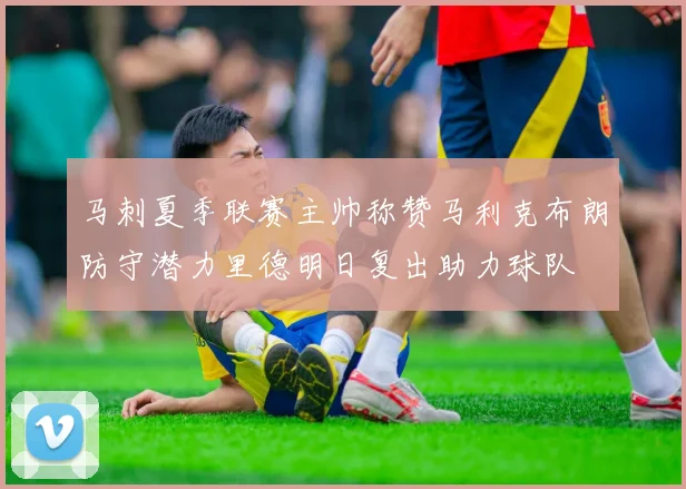马刺夏季联赛主帅称赞马利克布朗防守潜力里德明日复出助力球队