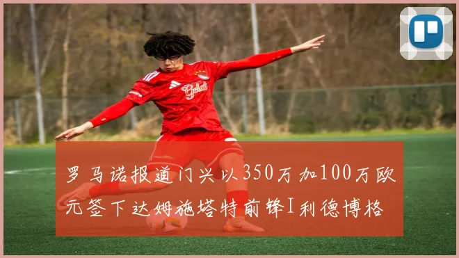 罗马诺报道门兴以350万加100万欧元签下达姆施塔特前锋I利德博格