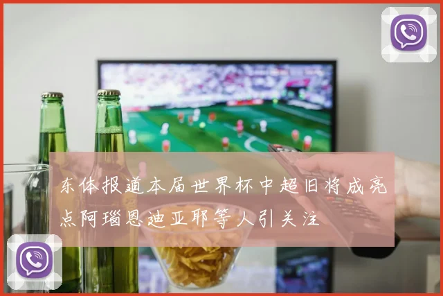 东体报道本届世界杯中超旧将成亮点阿瑙恩迪亚耶等人引关注