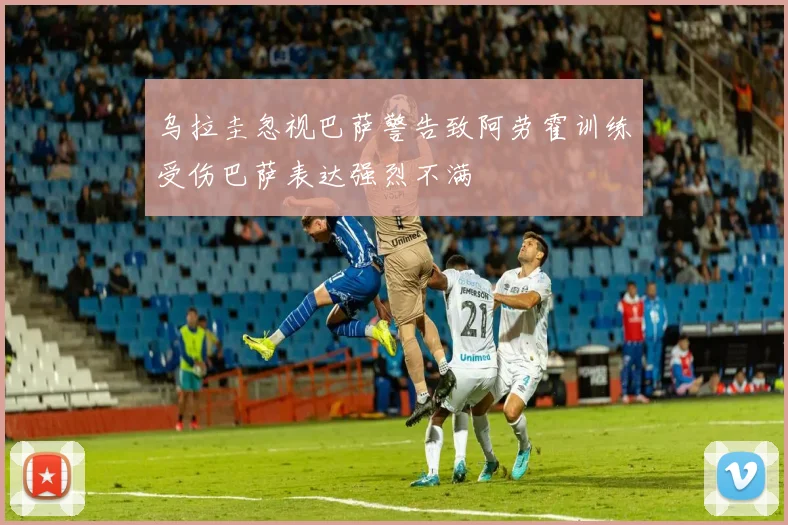 乌拉圭忽视巴萨警告致阿劳霍训练受伤巴萨表达强烈不满